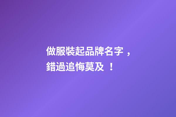做服裝起品牌名字，錯過追悔莫及！-第1張-商標起名-玄機派